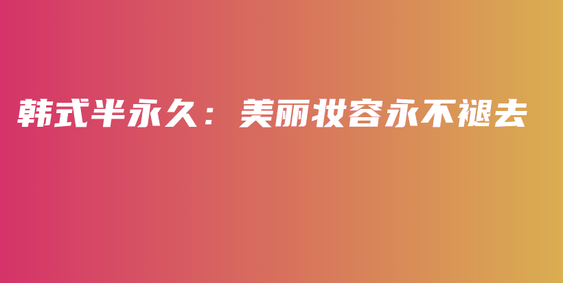 韓式半永久：美麗妝容永不褪去插圖