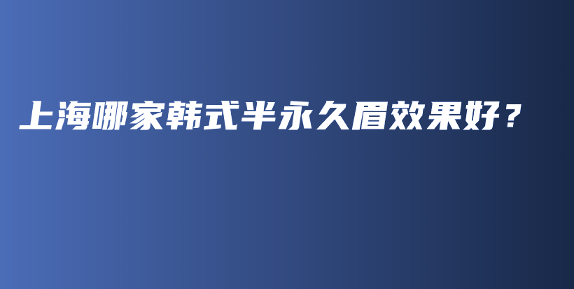 上海哪家韓式半永久眉效果好？插圖