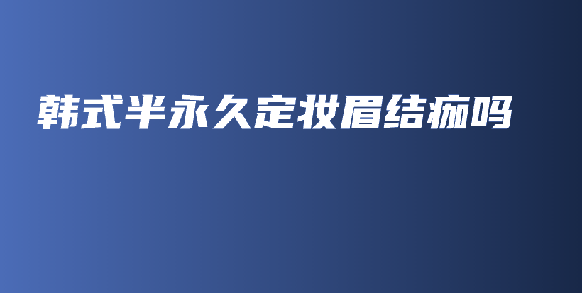 韓式半永久定妝眉結痂嗎插圖