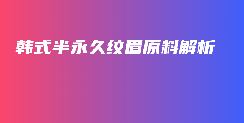 韓式半永久紋眉原料解析插圖