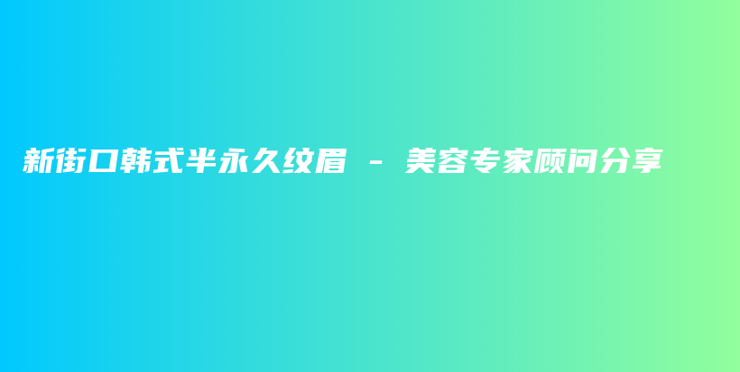 新街口韓式半永久紋眉 – 美容專家顧問(wèn)分享插圖