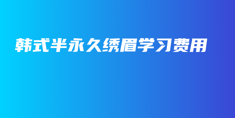 韓式半永久繡眉學(xué)習(xí)費用插圖