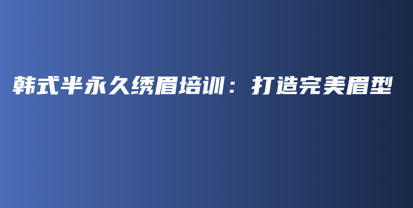 韓式半永久繡眉培訓：打造完美眉型插圖