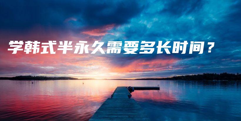 學(xué)韓式半永久需要多長(zhǎng)時(shí)間？插圖