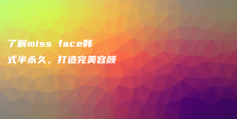 了解miss face韓式半永久，打造完美容顏插圖
