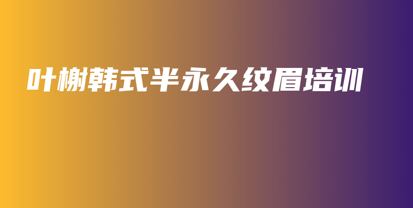 葉榭韓式半永久紋眉培訓(xùn)插圖