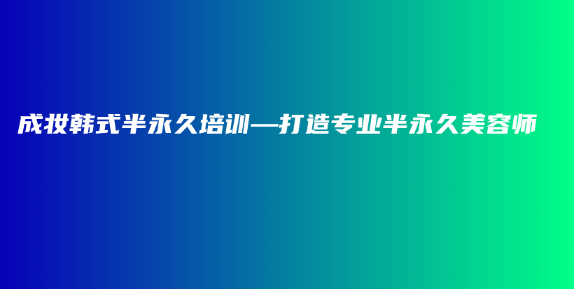 成妝韓式半永久培訓(xùn)—打造專(zhuān)業(yè)半永久美容師插圖