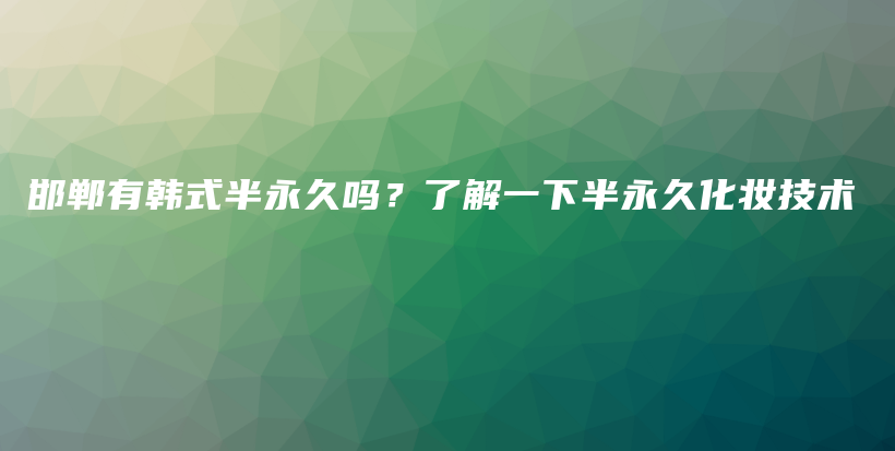 邯鄲有韓式半永久嗎？了解一下半永久化妝技術(shù)插圖