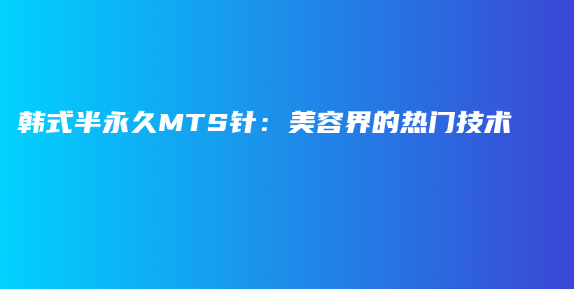韓式半永久MTS針：美容界的熱門技術(shù)插圖