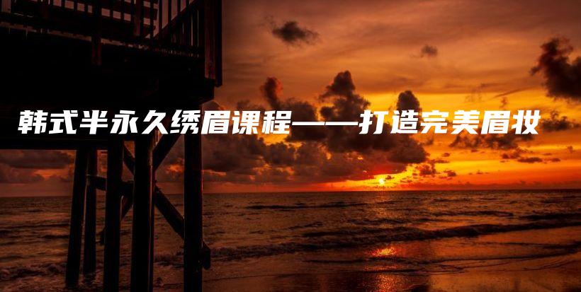 韓式半永久繡眉課程——打造完美眉妝插圖