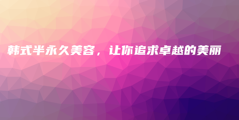 韓式半永久美容，讓你追求卓越的美麗插圖