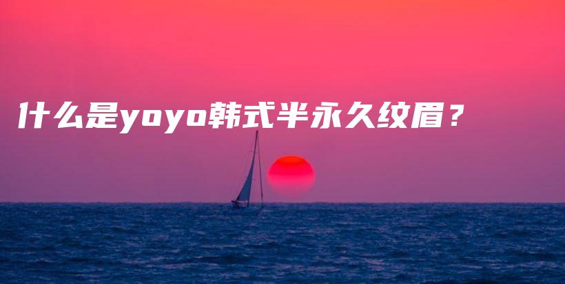 什么是yoyo韓式半永久紋眉？插圖