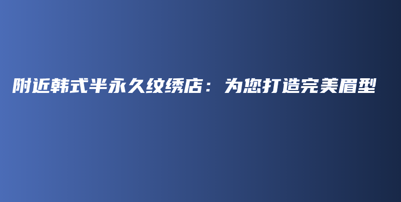 附近韓式半永久紋繡店：為您打造完美眉型插圖