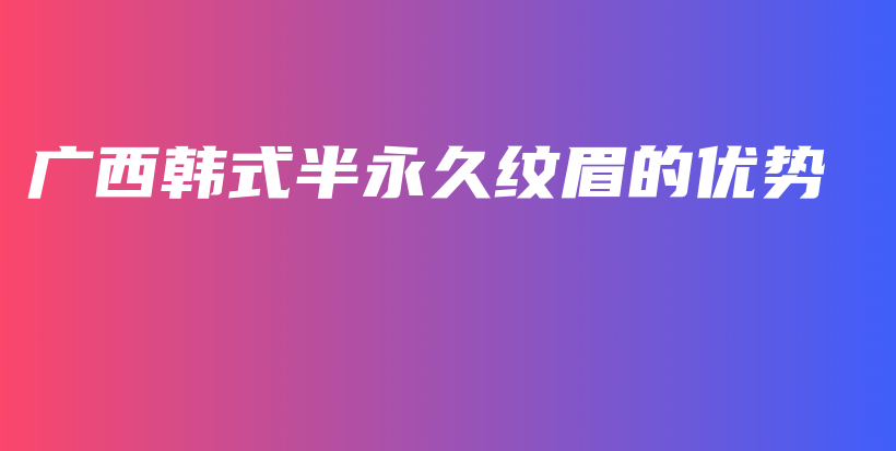 廣西韓式半永久紋眉的優(yōu)勢插圖