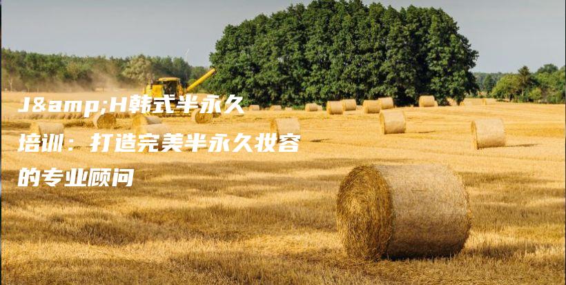 J&H韓式半永久培訓：打造完美半永久妝容的專業(yè)顧問插圖