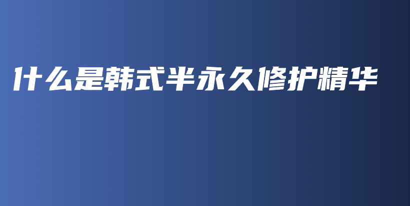 什么是韓式半永久修護(hù)精華插圖