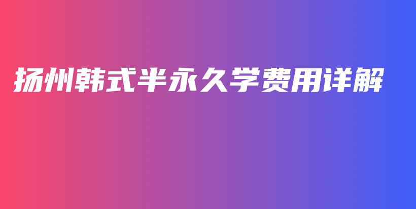 揚(yáng)州韓式半永久學(xué)費(fèi)用詳解插圖