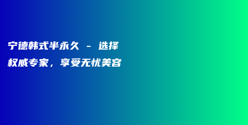 寧德韓式半永久 – 選擇權威專家，享受無憂美容插圖