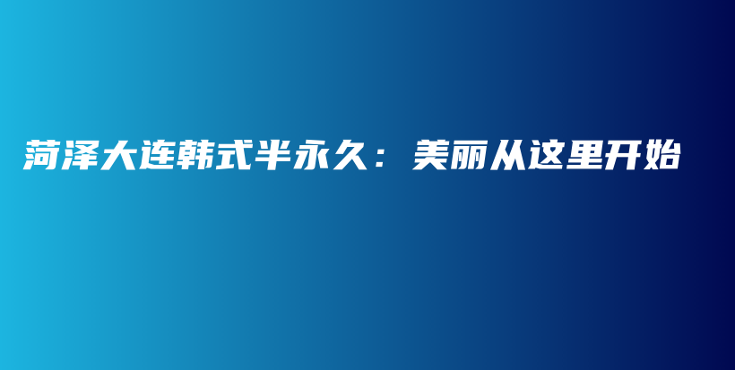 菏澤大連韓式半永久：美麗從這里開始插圖
