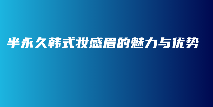 半永久韓式妝感眉的魅力與優(yōu)勢插圖