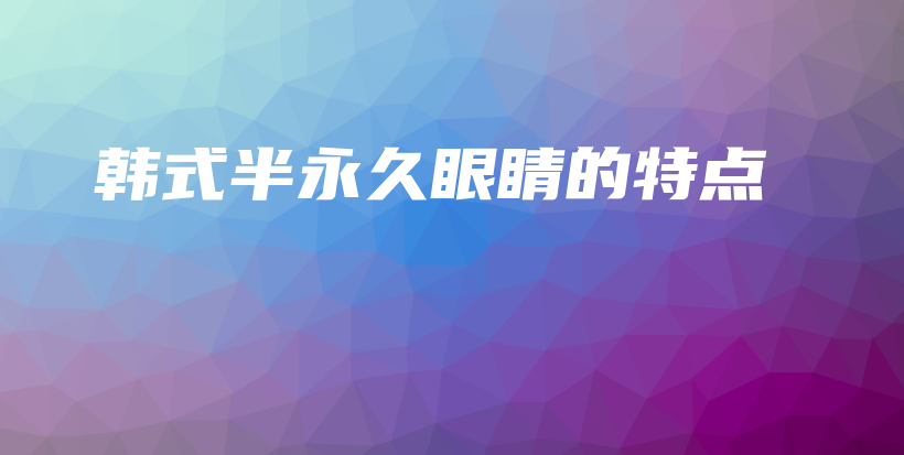 韓式半永久眼睛的特點(diǎn)插圖
