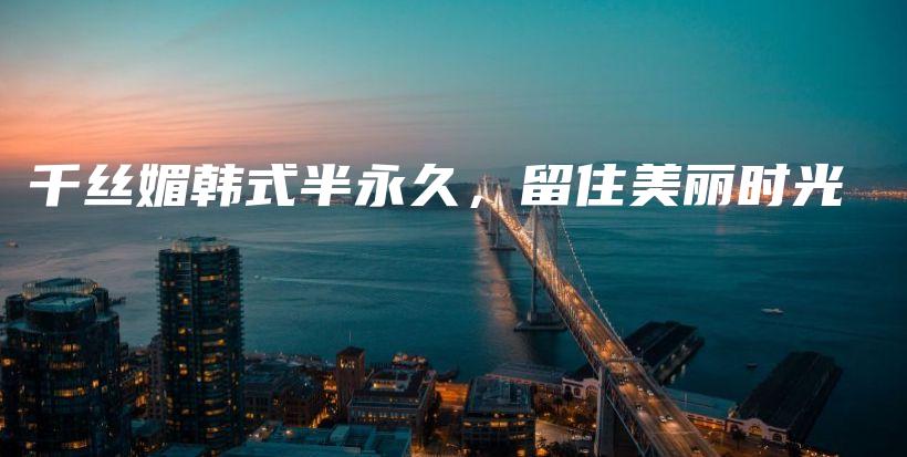 千絲媚韓式半永久，留住美麗時(shí)光插圖
