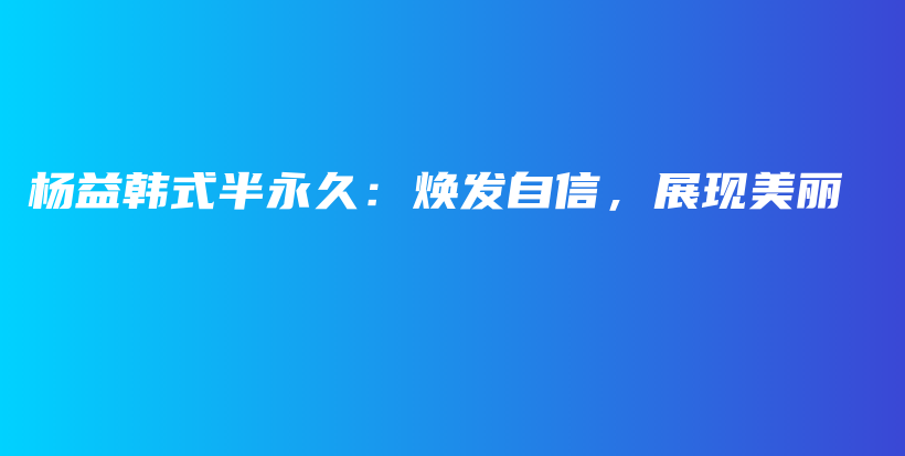 楊益韓式半永久：煥發(fā)自信，展現(xiàn)美麗插圖