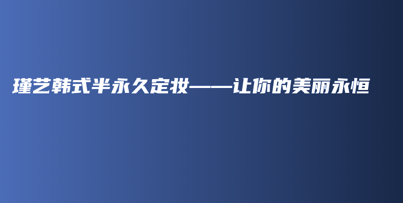瑾藝韓式半永久定妝——讓你的美麗永恒插圖