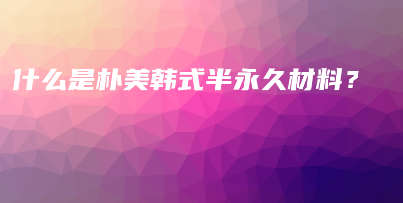 什么是樸美韓式半永久材料？插圖