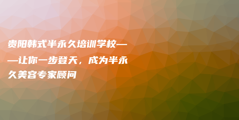 貴陽韓式半永久培訓(xùn)學(xué)?！屇阋徊降翘?，成為半永久美容專家顧問插圖