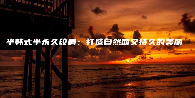 半韓式半永久紋眉：打造自然而又持久的美麗插圖
