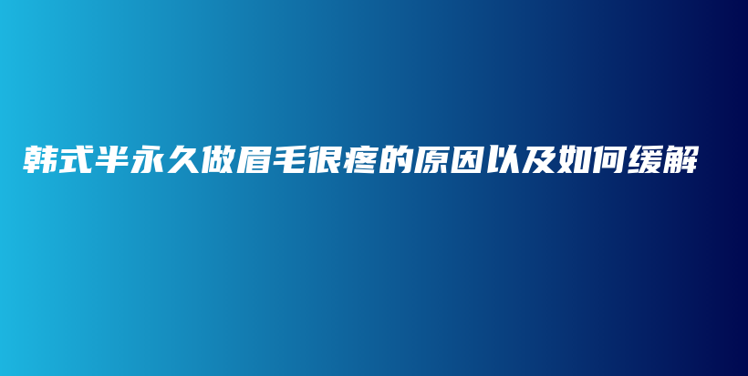 韓式半永久做眉毛很疼的原因以及如何緩解插圖