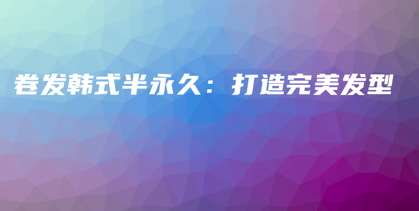 卷發(fā)韓式半永久：打造完美發(fā)型插圖