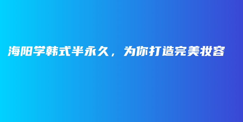 海陽學(xué)韓式半永久，為你打造完美妝容插圖