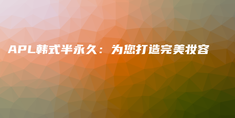 APL韓式半永久：為您打造完美妝容插圖