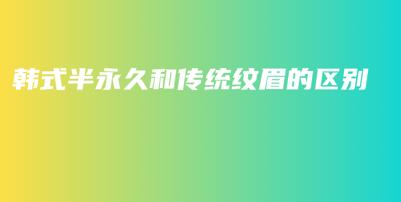 韓式半永久和傳統(tǒng)紋眉的區(qū)別插圖