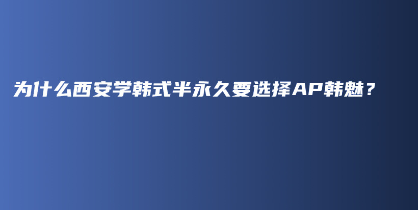 為什么西安學(xué)韓式半永久要選擇AP韓魅？插圖
