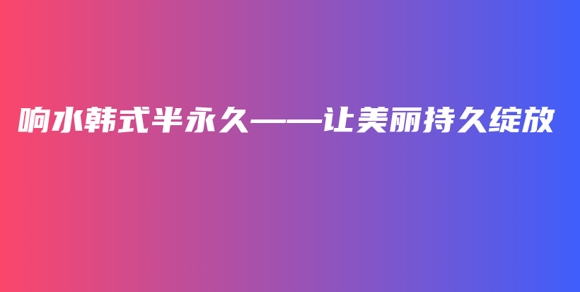 響水韓式半永久——讓美麗持久綻放插圖