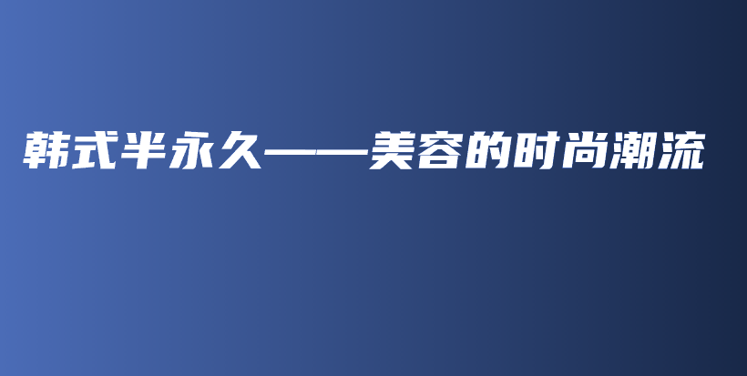 韓式半永久——美容的時尚潮流插圖