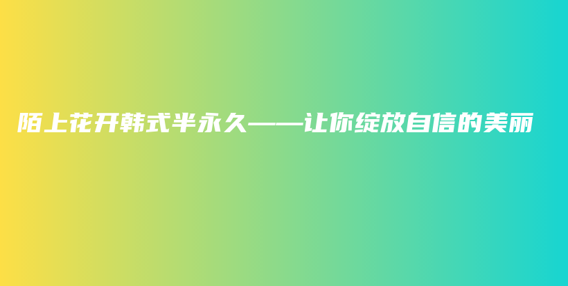 陌上花開(kāi)韓式半永久——讓你綻放自信的美麗插圖