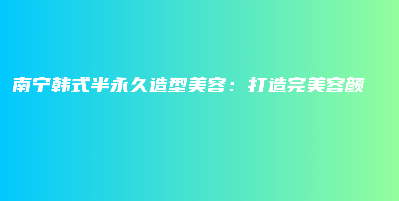 南寧韓式半永久造型美容：打造完美容顏插圖