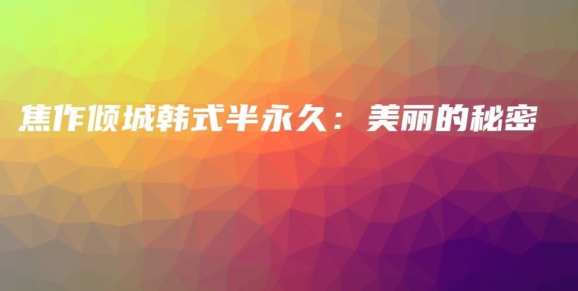 焦作傾城韓式半永久：美麗的秘密插圖