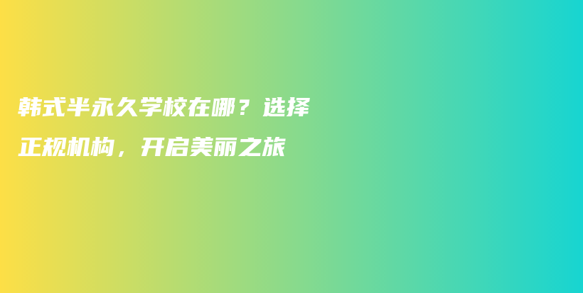 韓式半永久學(xué)校在哪？選擇正規(guī)機構(gòu)，開啟美麗之旅插圖