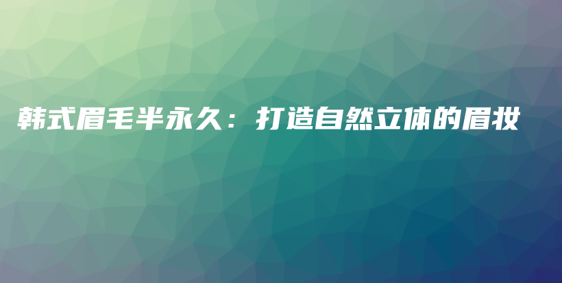 韓式眉毛半永久：打造自然立體的眉妝插圖