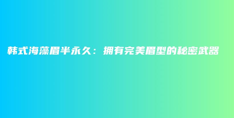 韓式海藻眉半永久：擁有完美眉型的秘密武器插圖