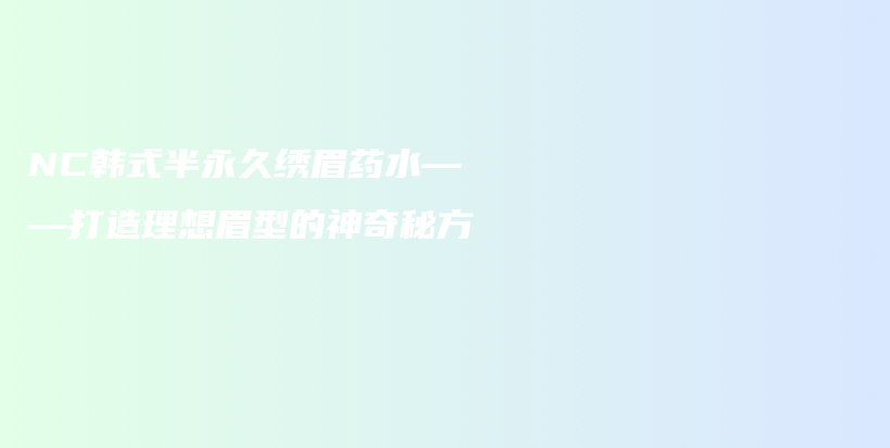 NC韓式半永久繡眉藥水——打造理想眉型的神奇秘方插圖