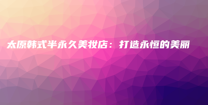 太原韓式半永久美妝店：打造永恒的美麗插圖
