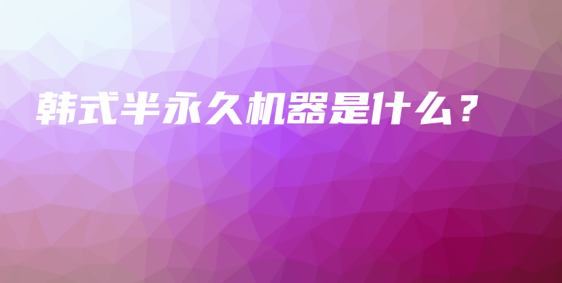 韓式半永久機(jī)器是什么？插圖