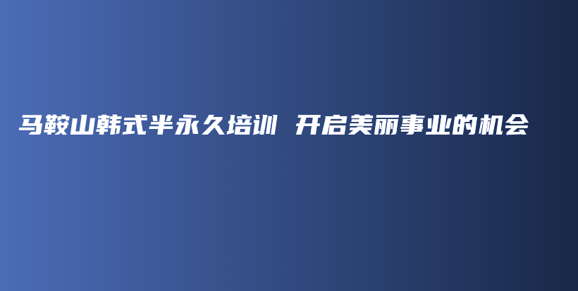 馬鞍山韓式半永久培訓(xùn) 開(kāi)啟美麗事業(yè)的機(jī)會(huì)插圖