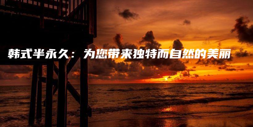 韓式半永久：為您帶來獨(dú)特而自然的美麗插圖